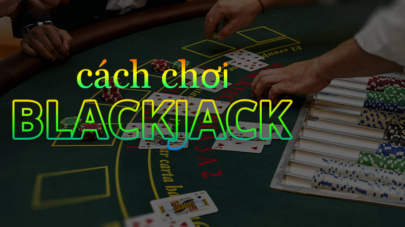 Học cách chơi bài blackjack đúng chuẩn cùng May88